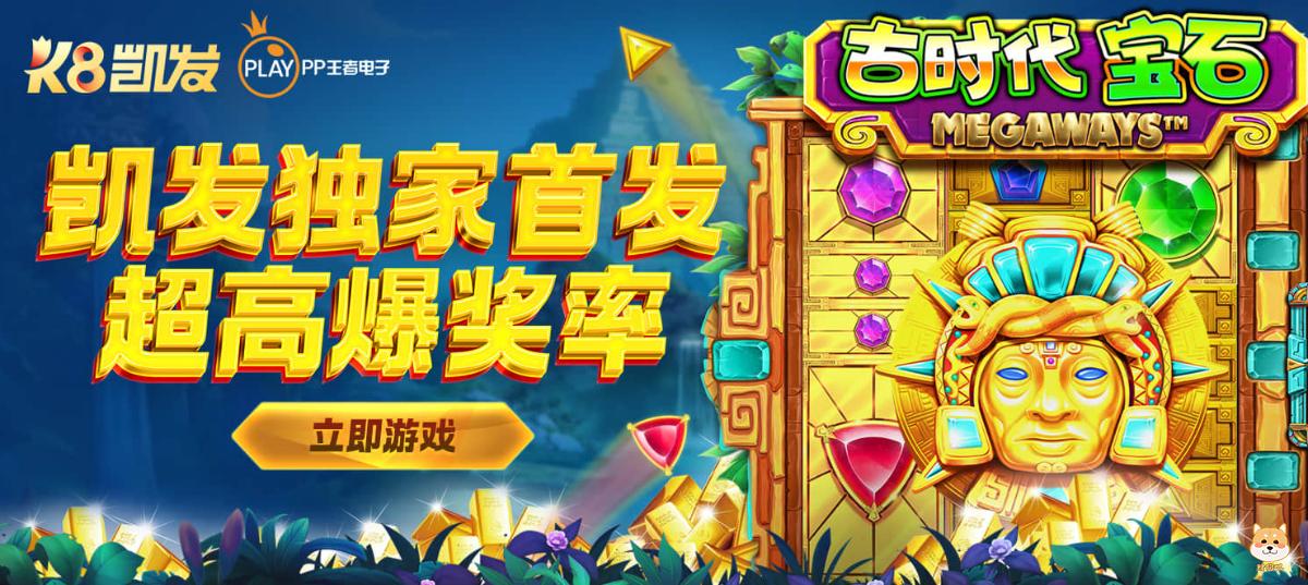 K8凯发独家首发,PP古时代宝石震撼上线